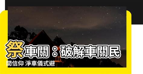 破車關|【車關】破解車關災禍！掌握淨車儀式避煞之道